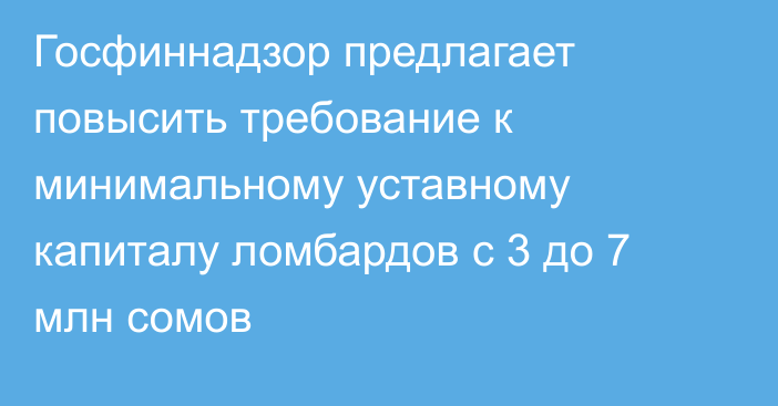 Госфиннадзор предлагает повысить требование к минимальному уставному капиталу ломбардов с 3 до 7 млн сомов