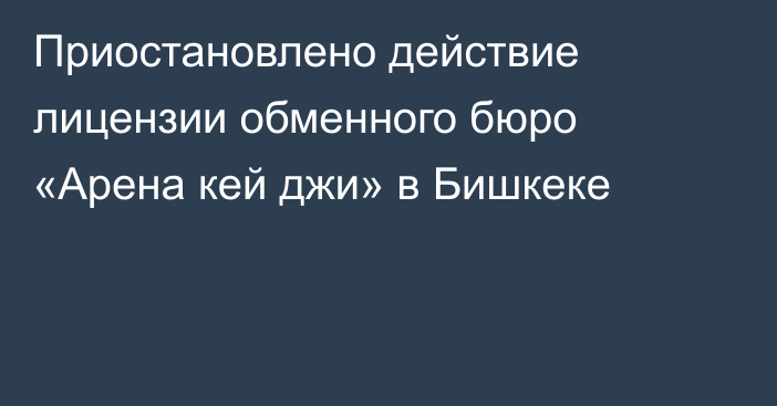 Приостановлено действие лицензии обменного бюро «Арена кей джи» в Бишкеке