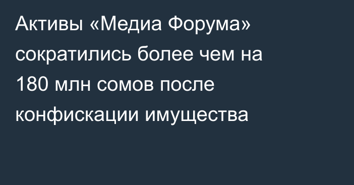 Активы  «Медиа Форума» сократились более чем на 180 млн сомов после конфискации имущества