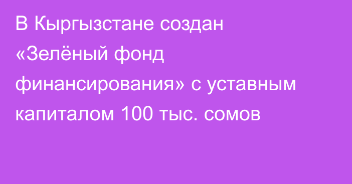 В Кыргызстане создан «Зелёный фонд финансирования» с уставным капиталом 100 тыс. сомов