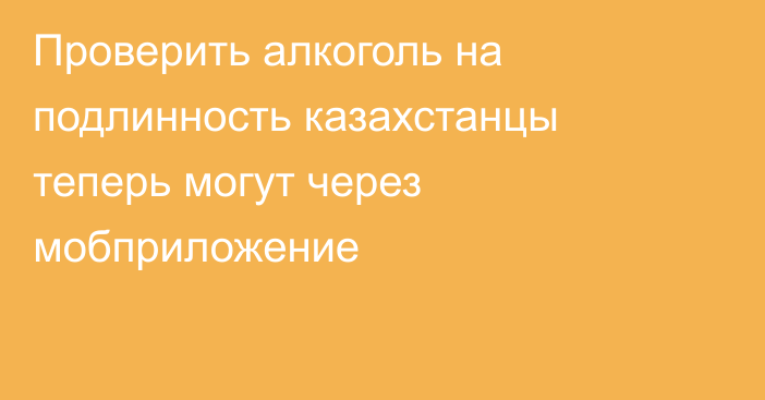 Проверить алкоголь на подлинность казахстанцы теперь могут через мобприложение