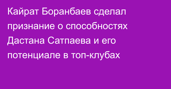 Кайрат Боранбаев сделал признание о способностях Дастана Сатпаева и его потенциале в топ-клубах