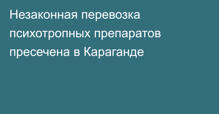 Незаконная перевозка психотропных препаратов пресечена в Караганде