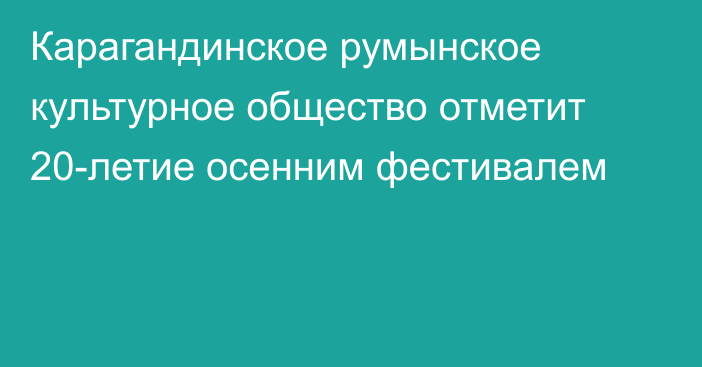 Карагандинское румынское культурное общество отметит 20-летие осенним фестивалем