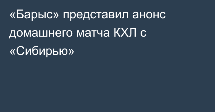 «Барыс» представил анонс домашнего матча КХЛ с «Сибирью»