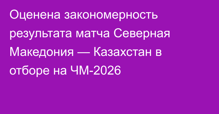 Оценена закономерность результата матча Северная Македония — Казахстан в отборе на ЧМ-2026