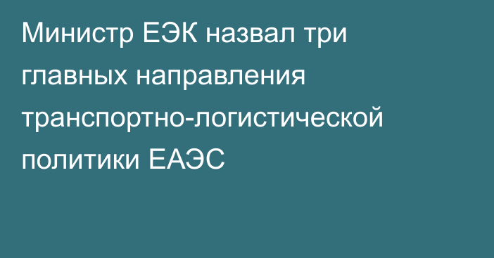 Министр ЕЭК назвал три главных направления транспортно-логистической политики ЕАЭС