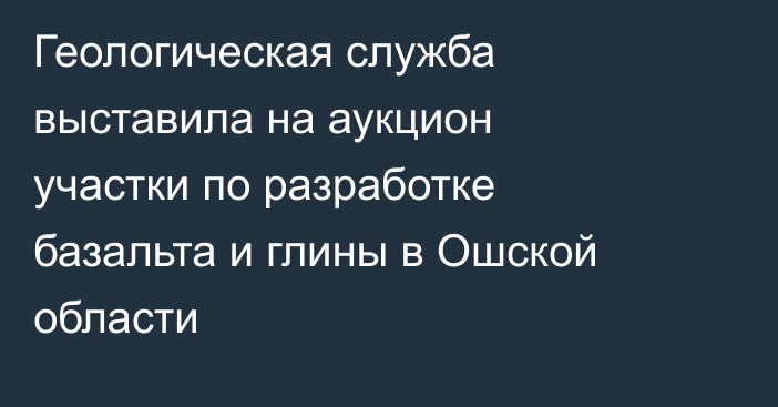 Геологическая служба выставила на аукцион участки по разработке базальта и глины в Ошской области