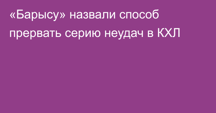 «Барысу» назвали способ прервать серию неудач в КХЛ