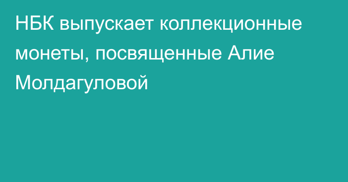 НБК выпускает коллекционные монеты, посвященные Алие Молдагуловой