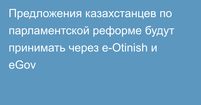 Предложения казахстанцев по парламентской реформе будут принимать через e-Otinish и eGov
