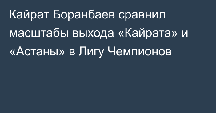 Кайрат Боранбаев сравнил масштабы выхода «Кайрата» и «Астаны» в Лигу Чемпионов