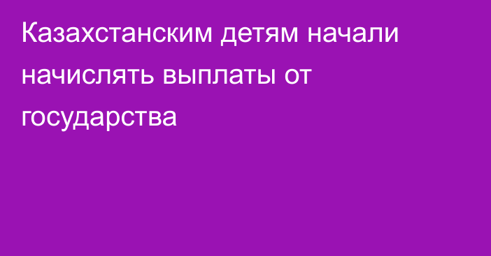 Казахстанским детям начали начислять выплаты от государства