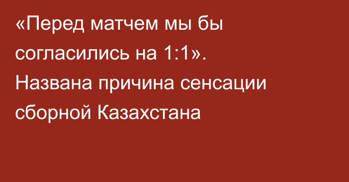 «Перед матчем мы бы согласились на 1:1». Названа причина сенсации сборной Казахстана