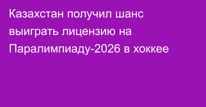 Казахстан получил шанс выиграть лицензию на Паралимпиаду-2026 в хоккее