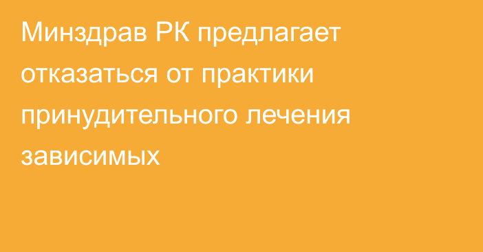 Минздрав РК предлагает отказаться от практики принудительного лечения зависимых