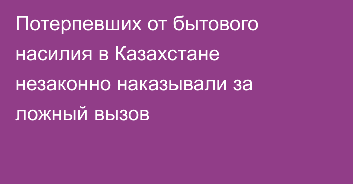 Потерпевших от бытового насилия в Казахстане незаконно наказывали за ложный вызов
