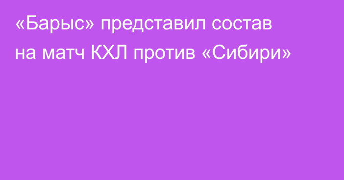 «Барыс» представил состав на матч КХЛ против «Сибири»