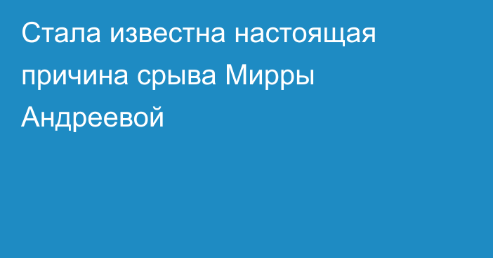 Стала известна настоящая причина срыва Мирры Андреевой