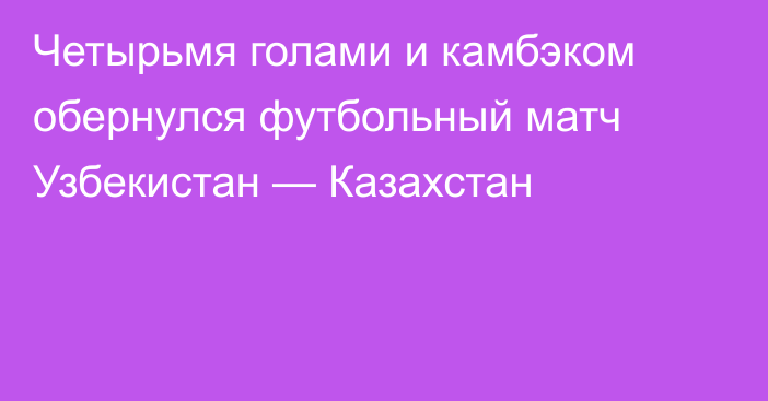 Четырьмя голами и камбэком обернулся футбольный матч Узбекистан — Казахстан