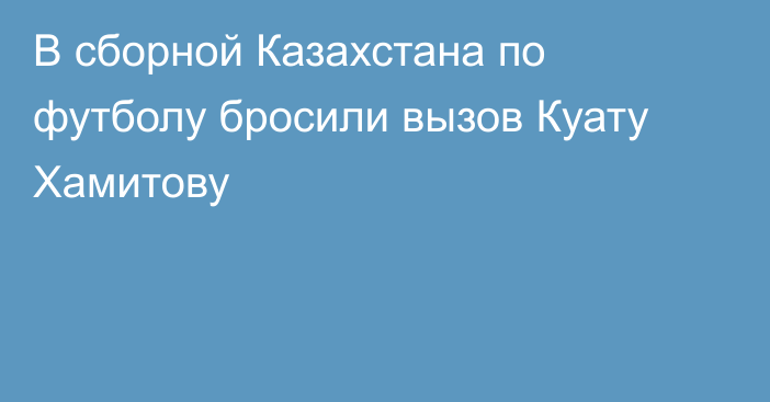 В сборной Казахстана по футболу бросили вызов Куату Хамитову