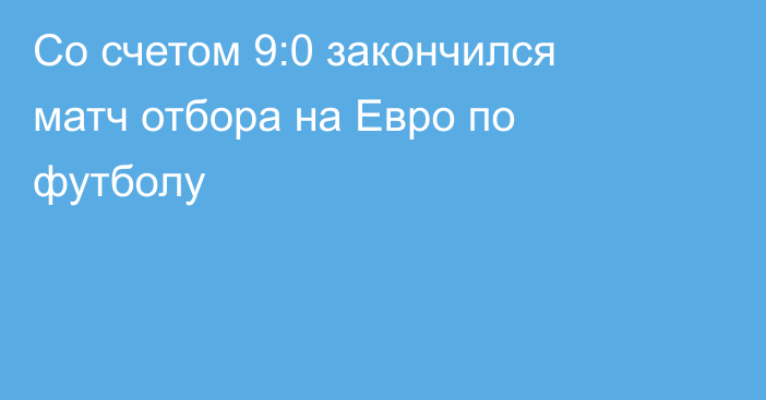 Со счетом 9:0 закончился матч отбора на Евро по футболу