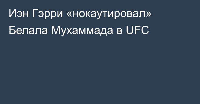Иэн Гэрри «нокаутировал» Белала Мухаммада в UFC