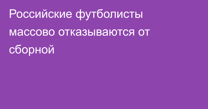 Российские футболисты массово отказываются от сборной