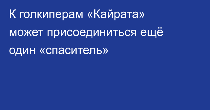 К голкиперам «Кайрата» может присоединиться ещё один «спаситель»