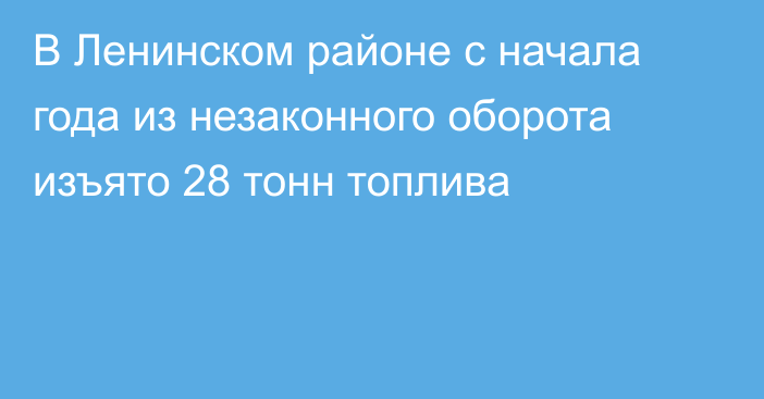 В Ленинском районе с начала года из незаконного оборота изъято 28 тонн топлива