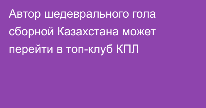 Автор шедеврального гола сборной Казахстана может перейти в топ-клуб КПЛ