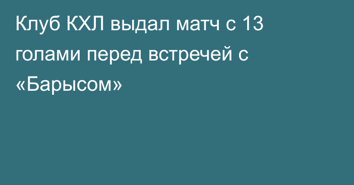 Клуб КХЛ выдал матч с 13 голами перед встречей с «Барысом»
