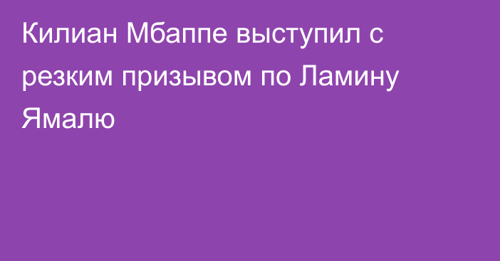 Килиан Мбаппе выступил с резким призывом по Ламину Ямалю