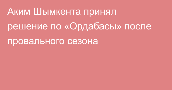 Аким Шымкента принял решение по «Ордабасы» после провального сезона