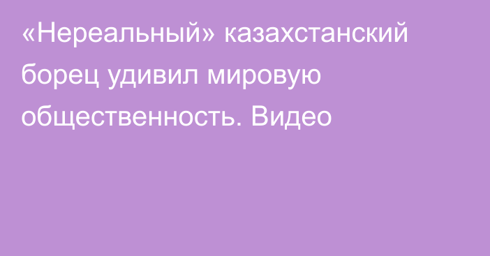 «Нереальный» казахстанский борец удивил мировую общественность. Видео