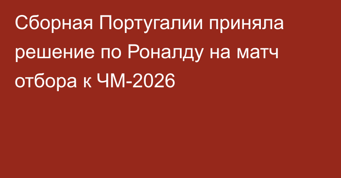 Сборная Португалии приняла решение по Роналду на матч отбора к ЧМ-2026