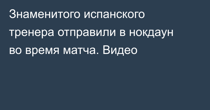 Знаменитого испанского тренера отправили в нокдаун во время матча. Видео