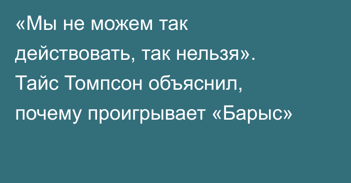 «Мы не можем так действовать, так нельзя». Тайс Томпсон объяснил, почему проигрывает «Барыс»