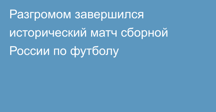 Разгромом завершился исторический матч сборной России по футболу