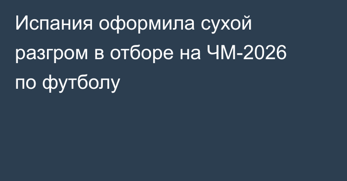 Испания оформила сухой разгром в отборе на ЧМ-2026 по футболу