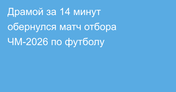 Драмой за 14 минут обернулся матч отбора ЧМ-2026 по футболу