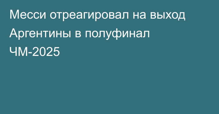Месси отреагировал на выход Аргентины в полуфинал ЧМ-2025