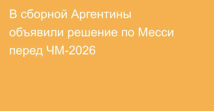 В сборной Аргентины объявили решение по Месси перед ЧМ-2026