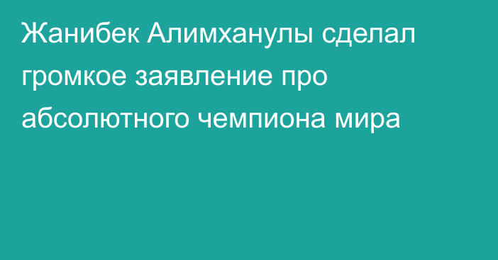 Жанибек Алимханулы сделал громкое заявление про абсолютного чемпиона мира