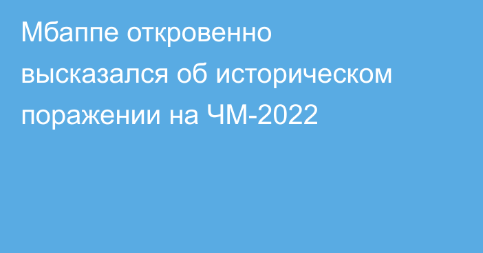 Мбаппе откровенно высказался об историческом поражении на ЧМ-2022