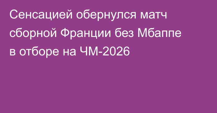Сенсацией обернулся матч сборной Франции без Мбаппе в отборе на ЧМ-2026