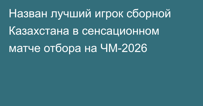Назван лучший игрок сборной Казахстана в сенсационном матче отбора на ЧМ-2026
