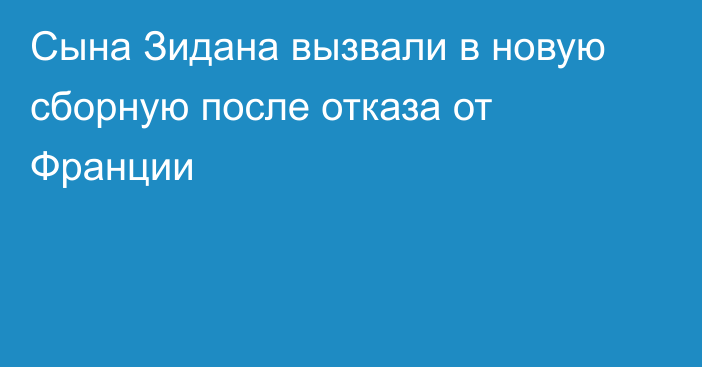 Сына Зидана вызвали в новую сборную после отказа от Франции