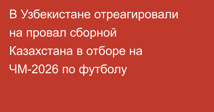 В Узбекистане отреагировали на провал сборной Казахстана в отборе на ЧМ-2026 по футболу