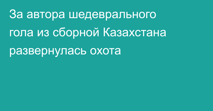 За автора шедеврального гола из сборной Казахстана развернулась охота